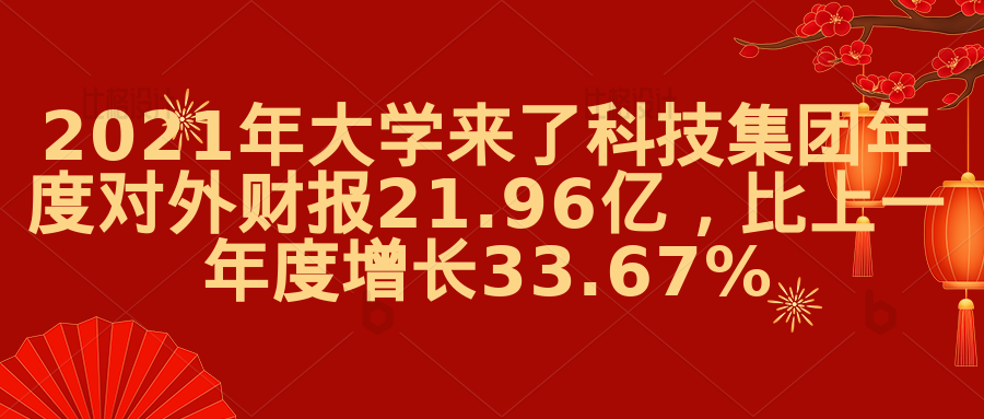 2021年大学来了科技集团年度对外财报21.96亿，比上一年度增长33.67%